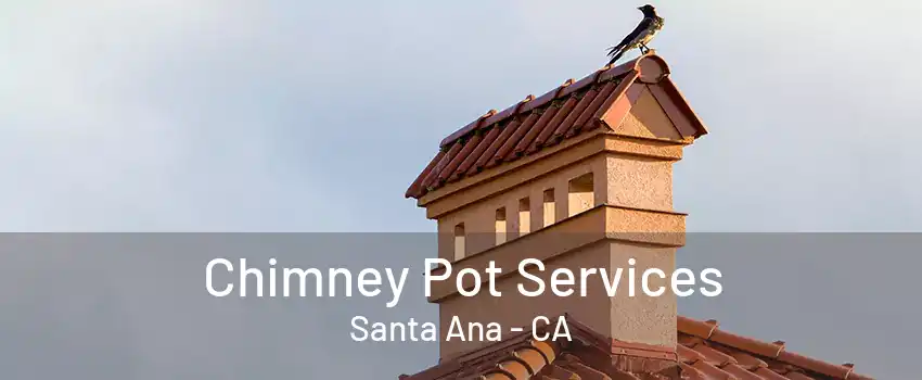 Chimney Pot Services Santa Ana - CA