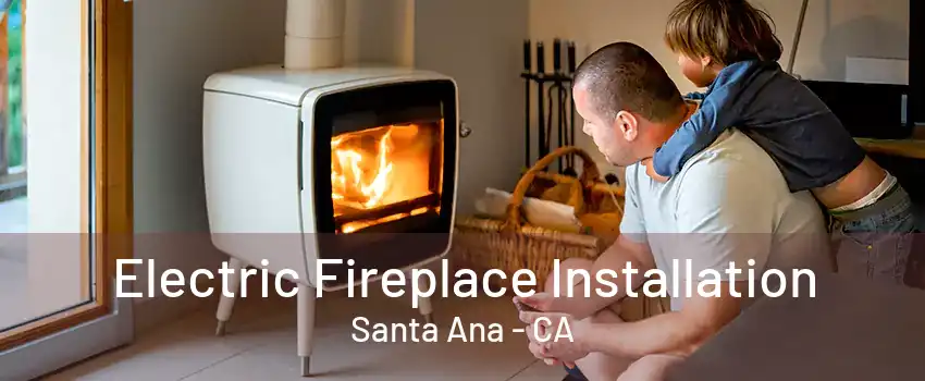 Electric Fireplace Installation Santa Ana - CA