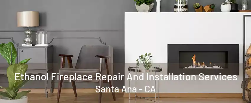 Ethanol Fireplace Repair And Installation Services Santa Ana - CA