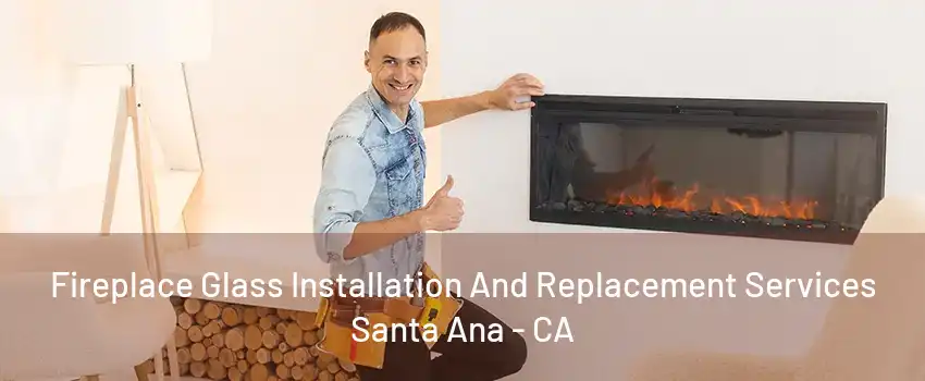 Fireplace Glass Installation And Replacement Services Santa Ana - CA