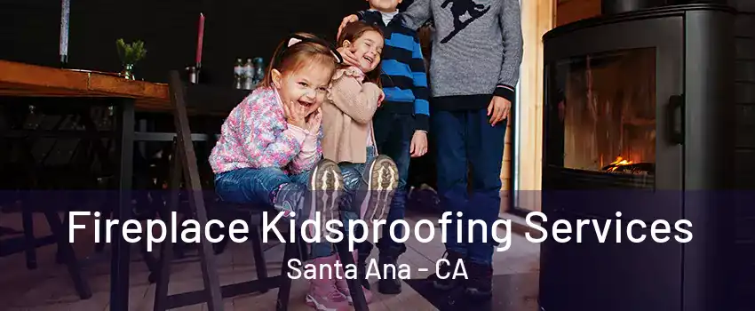 Fireplace Kidsproofing Services Santa Ana - CA