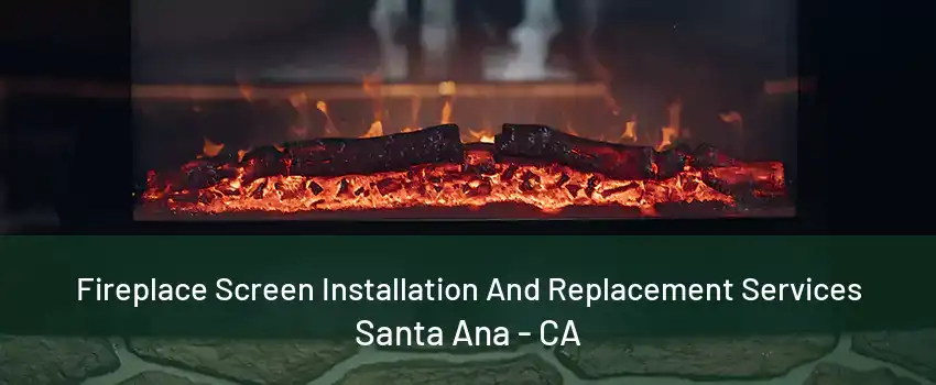 Fireplace Screen Installation And Replacement Services Santa Ana - CA