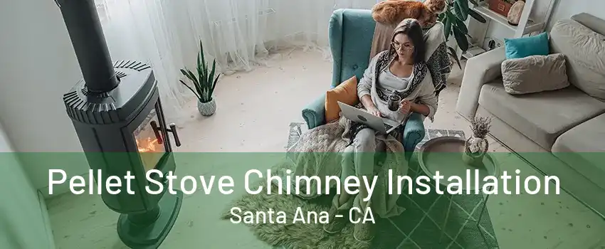 Pellet Stove Chimney Installation Santa Ana - CA