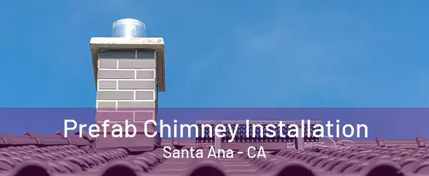 Prefab Chimney Installation Santa Ana - CA