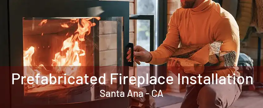 Prefabricated Fireplace Installation Santa Ana - CA