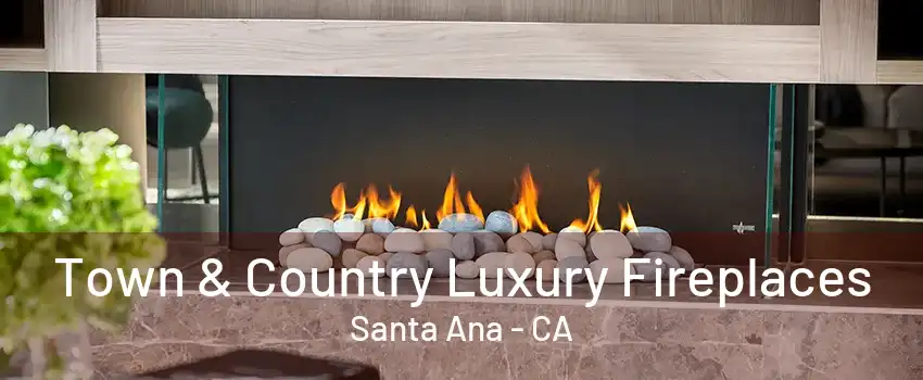 Town & Country Luxury Fireplaces Santa Ana - CA