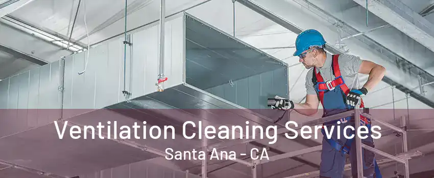 Ventilation Cleaning Services Santa Ana - CA