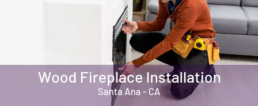 Wood Fireplace Installation Santa Ana - CA