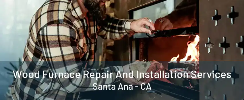 Wood Furnace Repair And Installation Services Santa Ana - CA